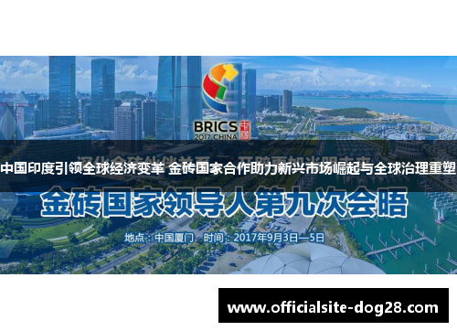 中国印度引领全球经济变革 金砖国家合作助力新兴市场崛起与全球治理重塑