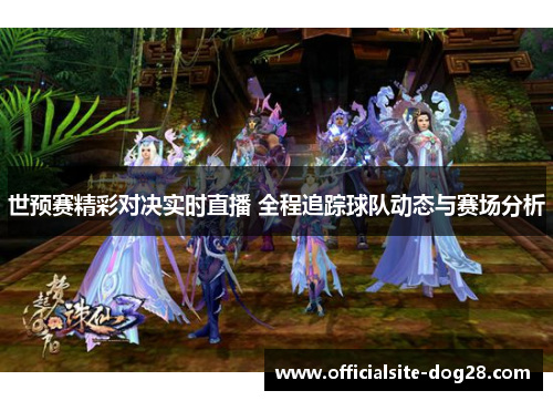世预赛精彩对决实时直播 全程追踪球队动态与赛场分析